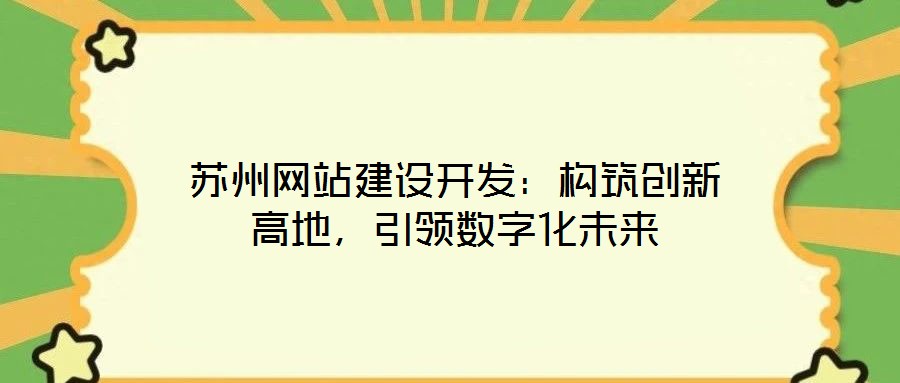 蘇州網(wǎng)站建設開發(fā)：構筑創(chuàng)新高地，引領數(shù)字化未來