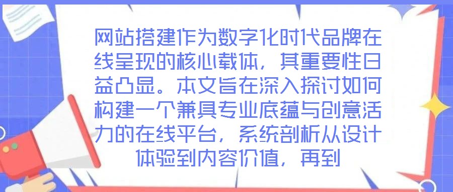 網(wǎng)站搭建作為數(shù)字化時代品牌在線呈現(xiàn)的核心載體，其重要性日益凸顯。本文旨在深入探討如何構(gòu)建一個兼具專業(yè)底蘊(yùn)與創(chuàng)意活力的在線平臺，系統(tǒng)剖析從設(shè)計(jì)體驗(yàn)到內(nèi)容價值，再到