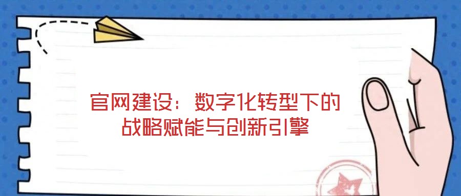官網(wǎng)建設：數(shù)字化轉型下的戰(zhàn)略賦能與創(chuàng)新引擎
