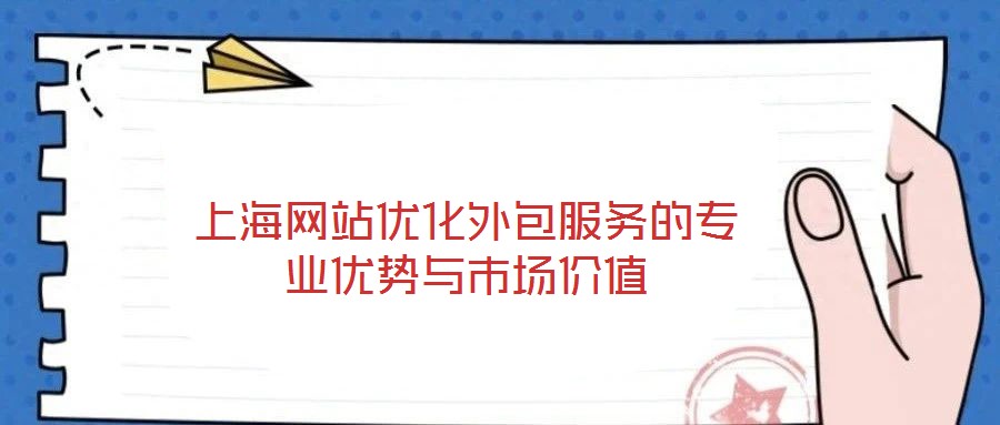 上海網站優(yōu)化外包服務的專業(yè)優(yōu)勢與市場價值