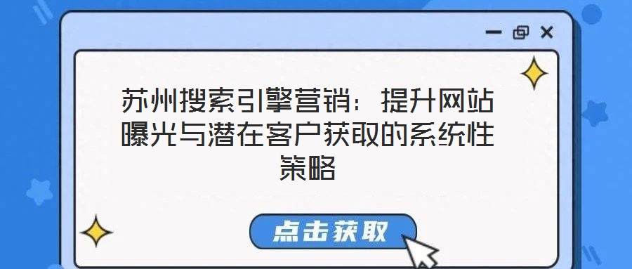蘇州搜索引擎營(yíng)銷：提升網(wǎng)站曝光與潛在客戶獲取的系統(tǒng)性策略