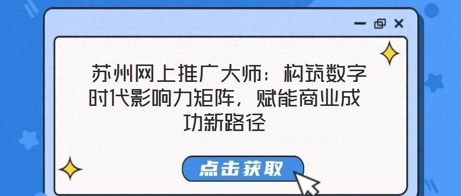  蘇州網上推廣大師：構筑數字時代影響力矩陣，賦能商業成功新路徑