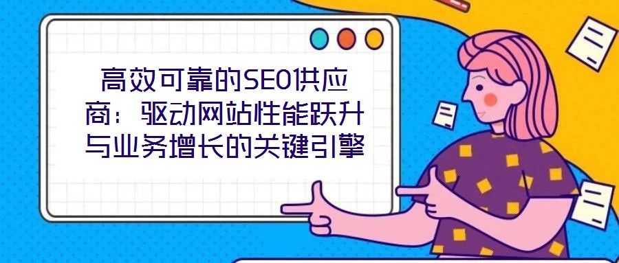 高效可靠的SEO供應(yīng)商：驅(qū)動(dòng)網(wǎng)站性能躍升與業(yè)務(wù)增長的關(guān)鍵引擎