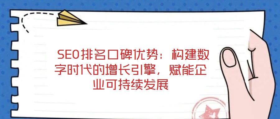  SEO排名口碑優(yōu)勢：構(gòu)建數(shù)字時代的增長引擎，賦能企業(yè)可持續(xù)發(fā)展