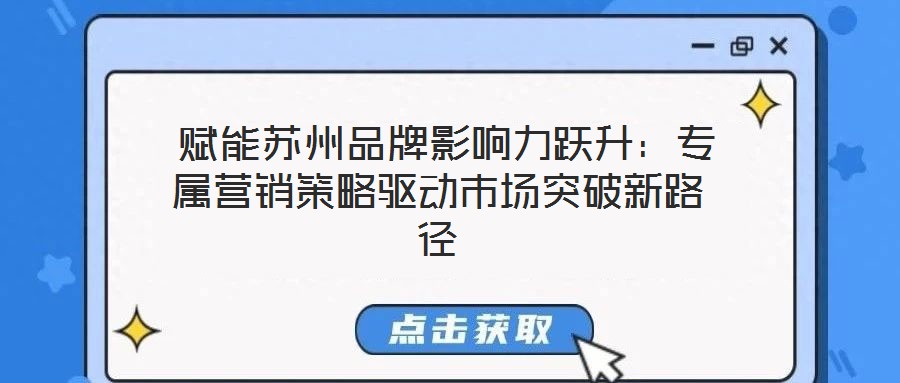  賦能蘇州品牌影響力躍升：專屬營銷策略驅(qū)動(dòng)市場突破新路徑