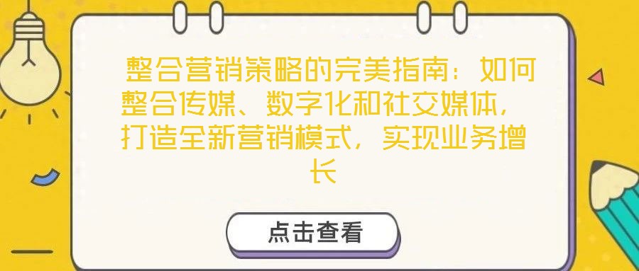  整合營銷策略的完美指南：如何整合傳媒、數(shù)字化和社交媒體，打造全新營銷模式，實現(xiàn)業(yè)務(wù)增長