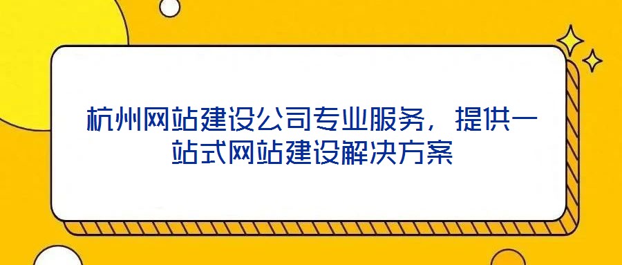杭州網(wǎng)站建設(shè)公司專業(yè)服務(wù),提供一站式網(wǎng)站建設(shè)解決方案
