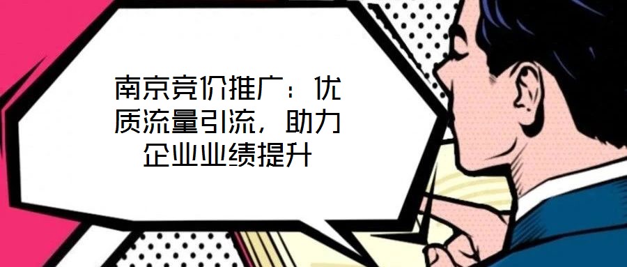 南京競價推廣：優質流量引流，助力企業業績提升