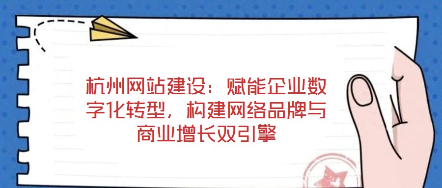 杭州網(wǎng)站建設(shè)：賦能企業(yè)數(shù)字化轉(zhuǎn)型，構(gòu)建網(wǎng)絡(luò)品牌與商業(yè)增長雙引擎