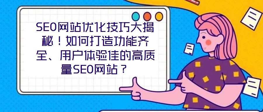 SEO網站優化技巧大揭秘！如何打造功能齊全、用戶體驗佳的高質量SEO網站？