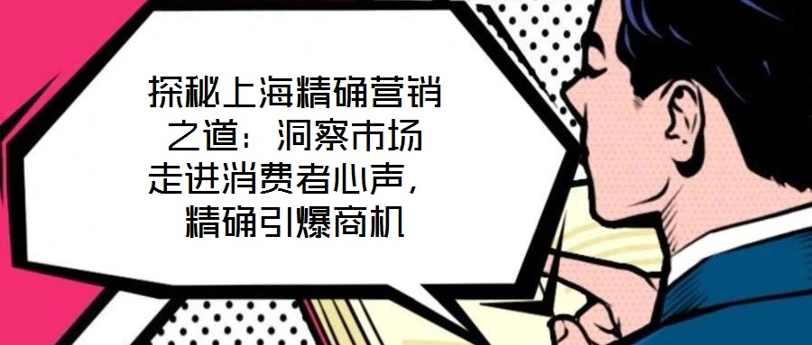 探秘上海精確營銷之道：洞察市場 走進(jìn)消費者心聲，精確引爆商機(jī)