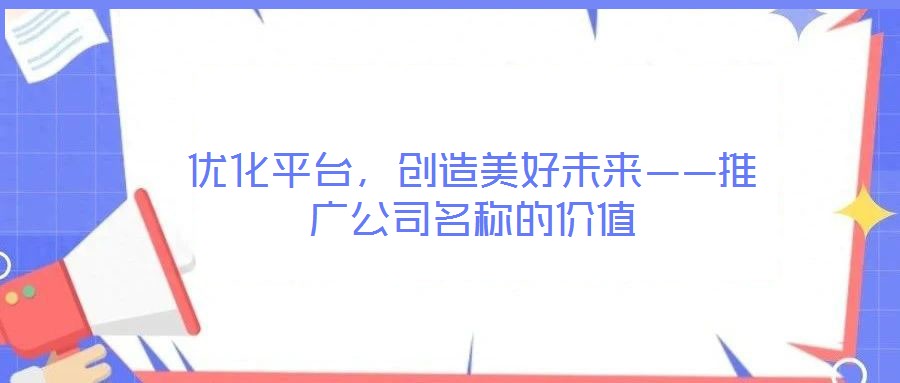 優化平臺，創造美好未來——推廣公司名稱的價值