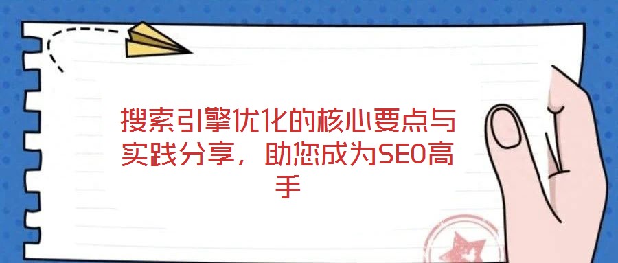 搜索引擎優(yōu)化的核心要點(diǎn)與實(shí)踐分享，助您成為SEO高手