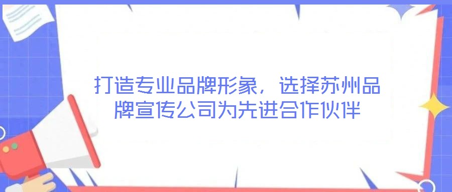 打造專業品牌形象，選擇蘇州品牌宣傳公司為先進合作伙伴