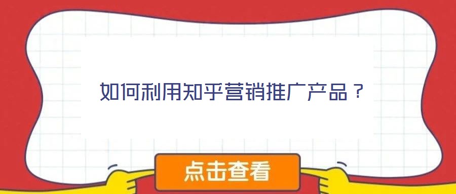 如何利用知乎營銷推廣產品？