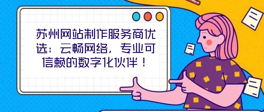 蘇州網(wǎng)站制作服務(wù)商優(yōu)選：云暢網(wǎng)絡(luò)，專業(yè)可信賴的數(shù)字化伙伴！
