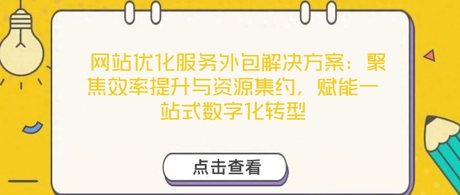  網站優化服務外包解決方案：聚焦效率提升與資源集約，賦能一站式數字化轉型