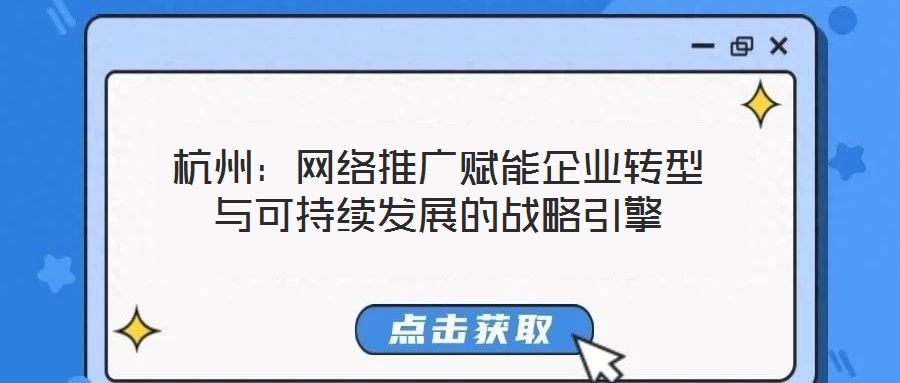 杭州：網(wǎng)絡推廣賦能企業(yè)轉(zhuǎn)型與可持續(xù)發(fā)展的戰(zhàn)略引擎