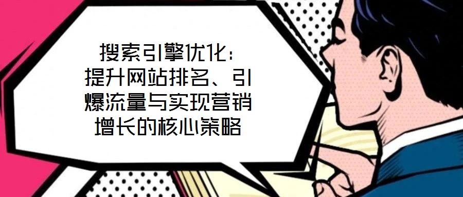  搜索引擎優(yōu)化：提升網(wǎng)站排名、引爆流量與實現(xiàn)營銷增長的核心策略