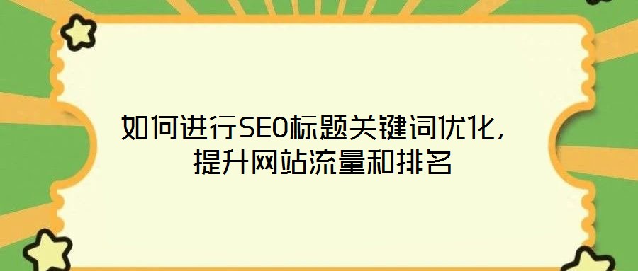 如何進行SEO標題關鍵詞優(yōu)化，提升網站流量和排名