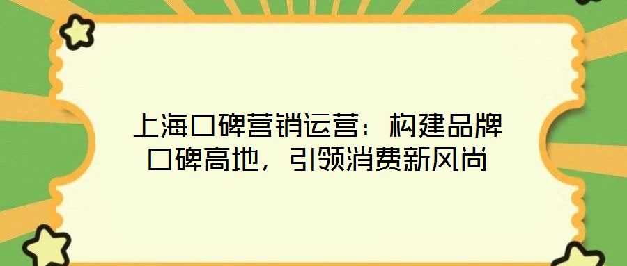 上海口碑營(yíng)銷(xiāo)運(yùn)營(yíng)：構(gòu)建品牌口碑高地，引領(lǐng)消費(fèi)新風(fēng)尚