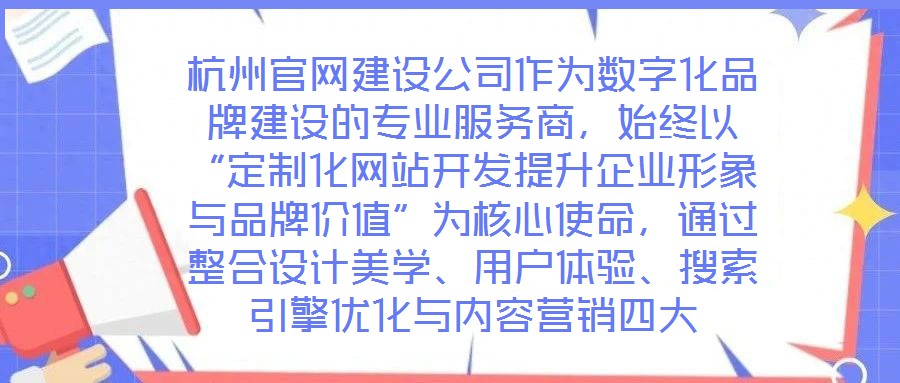 杭州官網(wǎng)建設(shè)公司作為數(shù)字化品牌建設(shè)的專業(yè)服務(wù)商，始終以“定制化網(wǎng)站開發(fā)提升企業(yè)形象與品牌價(jià)值”為核心使命，通過整合設(shè)計(jì)美學(xué)、用戶體驗(yàn)、搜索引擎優(yōu)化與內(nèi)容營銷四大