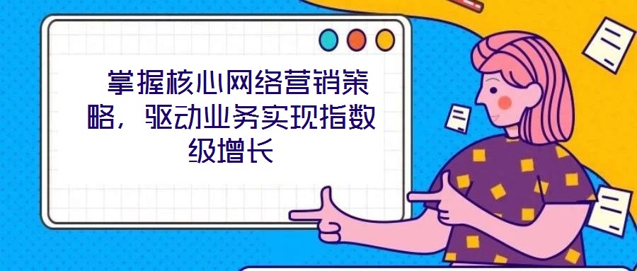  掌握核心網(wǎng)絡(luò)營銷策略，驅(qū)動業(yè)務(wù)實(shí)現(xiàn)指數(shù)級增長