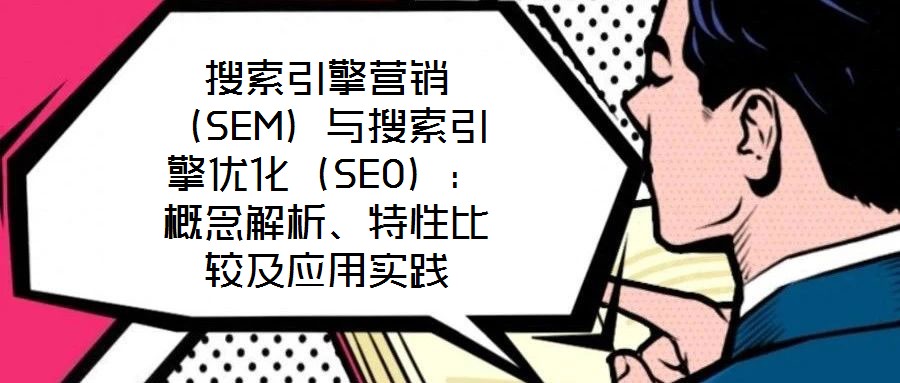 搜索引擎營銷（SEM）與搜索引擎優化（SEO）：概念解析、特性比較及應用實踐