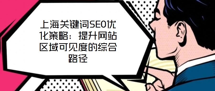 上海關(guān)鍵詞SEO優(yōu)化策略：提升網(wǎng)站區(qū)域可見(jiàn)度的綜合路徑