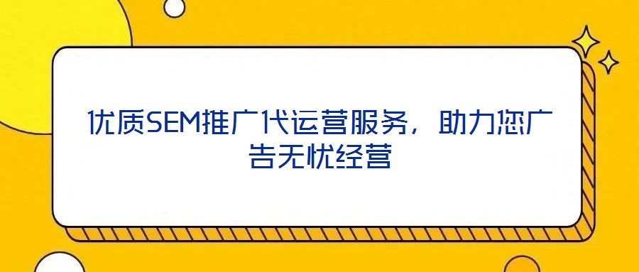 優(yōu)質(zhì)SEM推廣代運(yùn)營(yíng)服務(wù)，助力您廣告無(wú)憂經(jīng)營(yíng)
