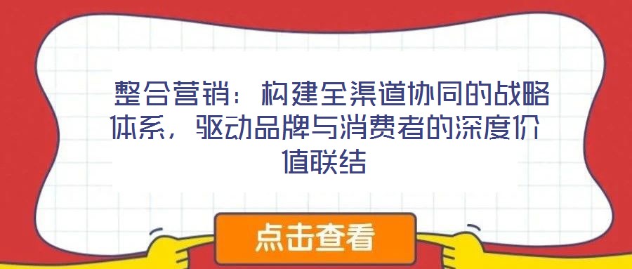  整合營銷：構(gòu)建全渠道協(xié)同的戰(zhàn)略體系，驅(qū)動品牌與消費者的深度價值聯(lián)結(jié)