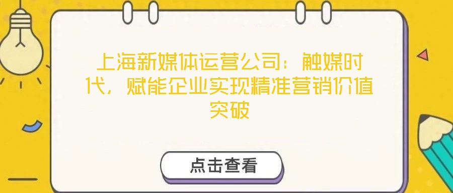 上海新媒體運營公司：觸媒時代，賦能企業(yè)實現(xiàn)精準營銷價值突破