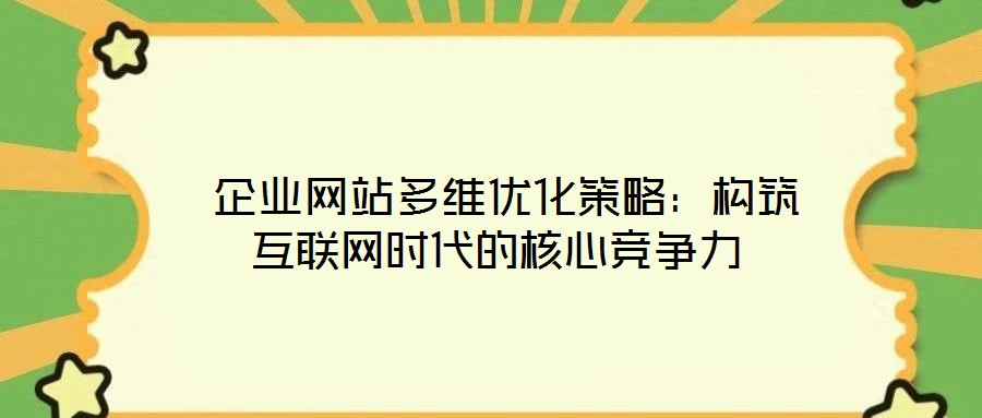  企業(yè)網(wǎng)站多維優(yōu)化策略：構筑互聯(lián)網(wǎng)時代的核心競爭力