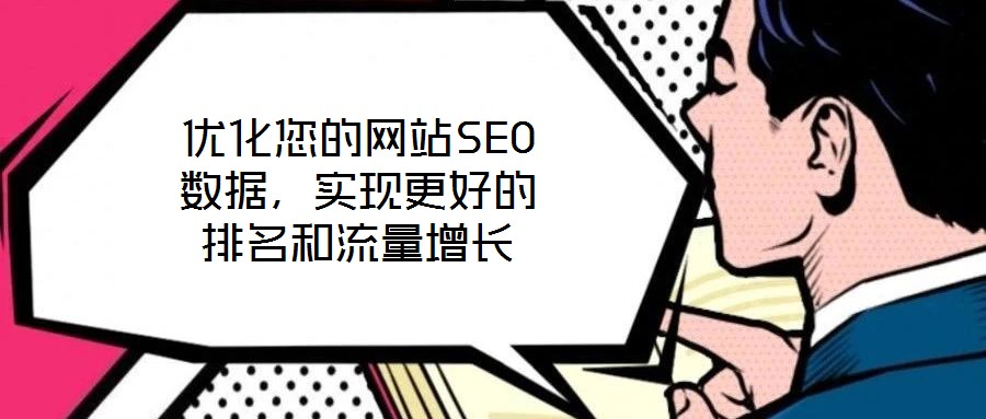 優(yōu)化您的網(wǎng)站SEO數(shù)據(jù)，實(shí)現(xiàn)更好的排名和流量增長(zhǎng)