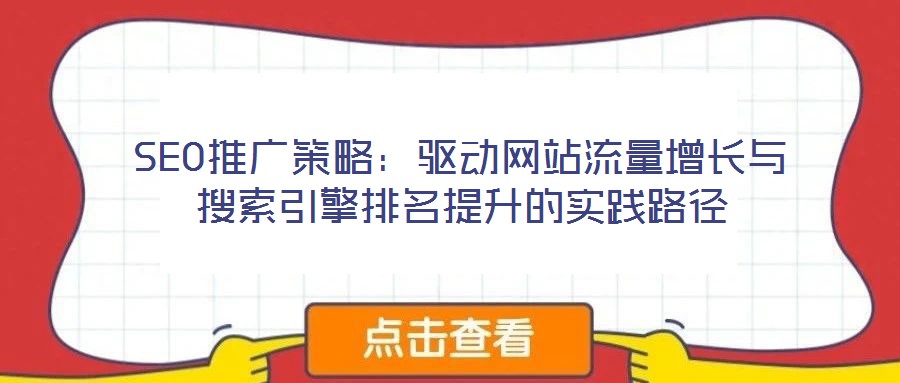 SEO推廣策略：驅(qū)動網(wǎng)站流量增長與搜索引擎排名提升的實(shí)踐路徑