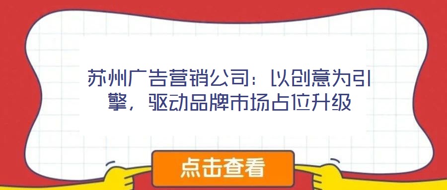蘇州廣告營(yíng)銷(xiāo)公司：以創(chuàng)意為引擎，驅(qū)動(dòng)品牌市場(chǎng)占位升級(jí)