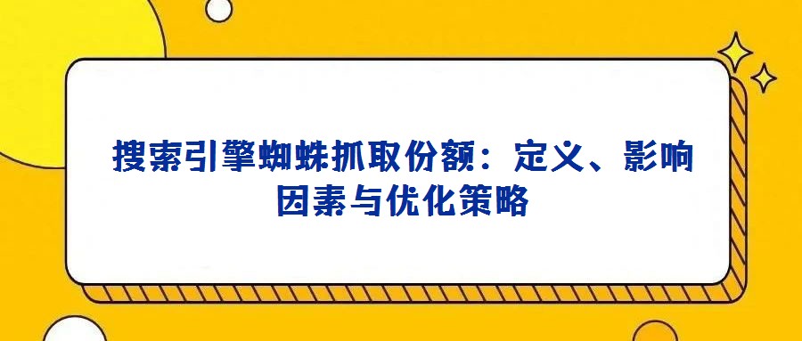 搜索引擎蜘蛛抓取份額：定義、影響因素與優化策略