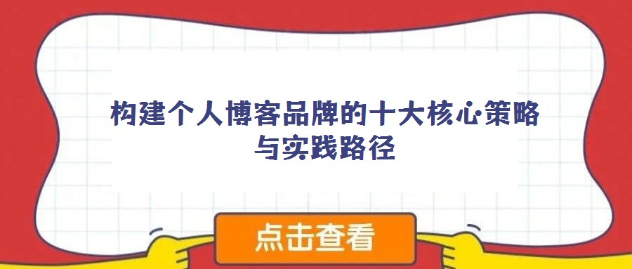 構建個人博客品牌的十大核心策略與實踐路徑