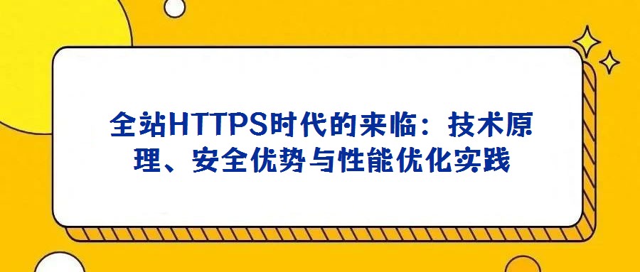 全站HTTPS時代的來臨：技術原理、安全優勢與性能優化實踐