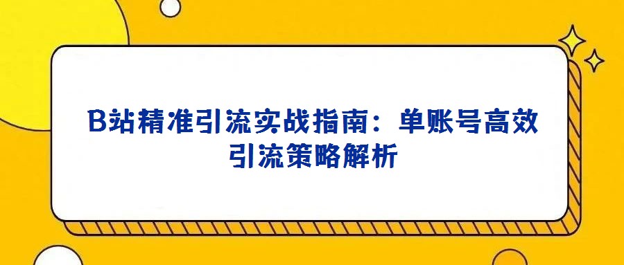B站精準(zhǔn)引流實戰(zhàn)指南：單賬號高效引流策略解析