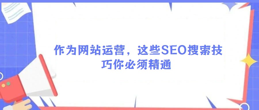  作為網(wǎng)站運營，這些SEO搜索技巧你必須精通