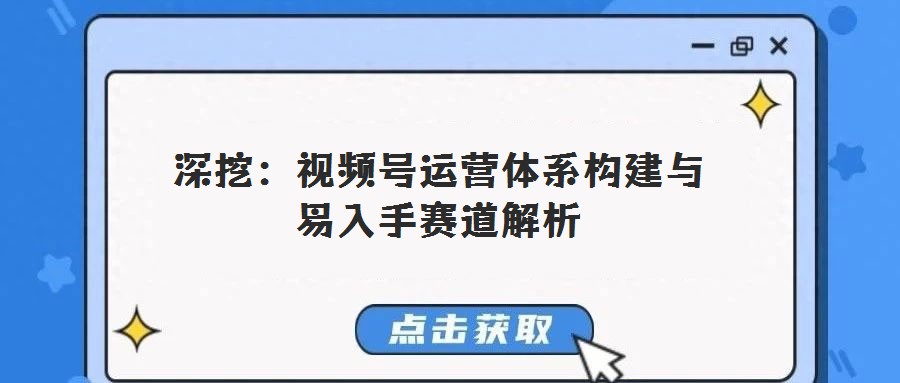 深挖:視頻號運營體系構建與易入手賽道解析