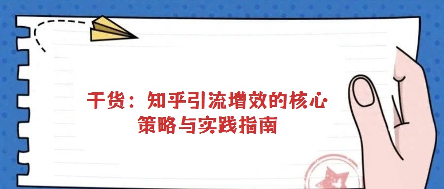 干貨:知乎引流增效的核心策略與實踐指南