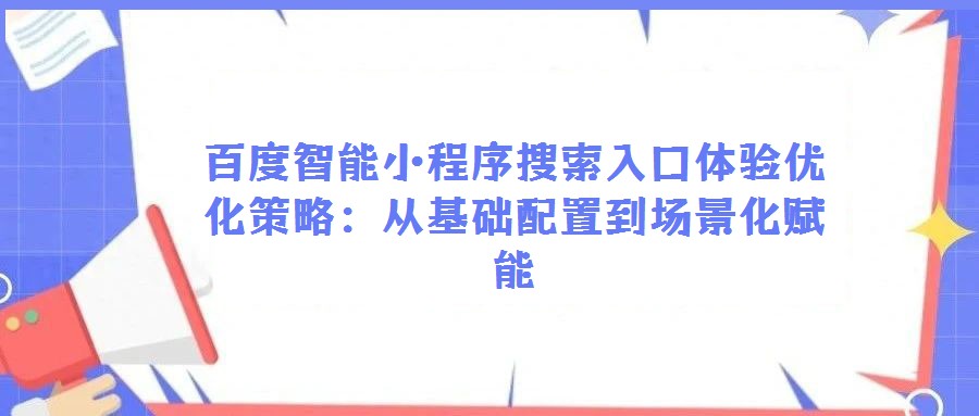 百度智能小程序搜索入口體驗優化策略:從基礎配置到場景化賦能