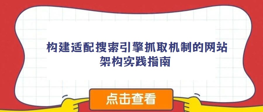  構建適配搜索引擎抓取機制的網站架構實踐指南