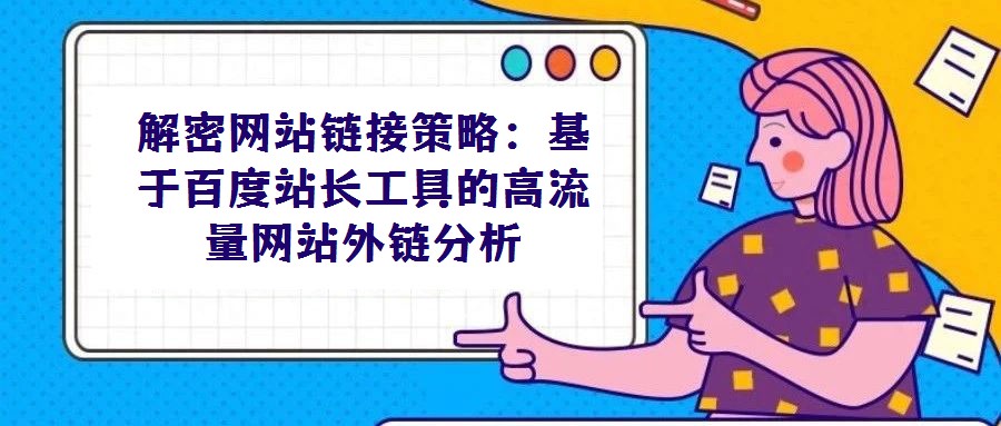 解密網(wǎng)站鏈接策略：基于百度站長工具的高流量網(wǎng)站外鏈分析