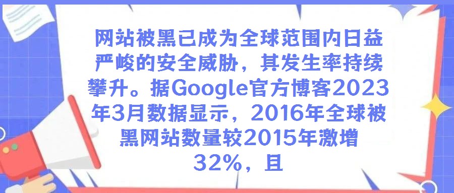 網(wǎng)站被黑已成為全球范圍內(nèi)日益嚴(yán)峻的安全威脅，其發(fā)生率持續(xù)攀升。據(jù)Google官方博客2023年3月數(shù)據(jù)顯示，2016年全球被黑網(wǎng)站數(shù)量較2015年激增32%，且