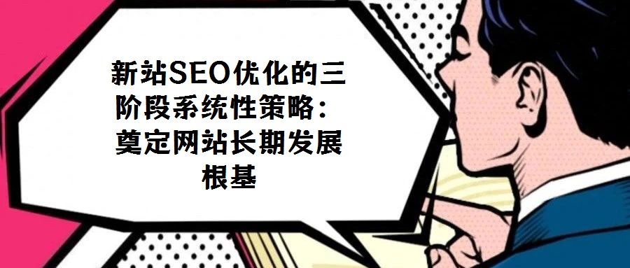 新站SEO優(yōu)化的三階段系統(tǒng)性策略：奠定網(wǎng)站長期發(fā)展根基