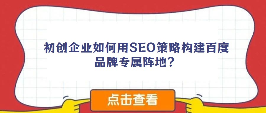 初創(chuàng)企業(yè)如何用SEO策略構(gòu)建百度品牌專屬陣地？