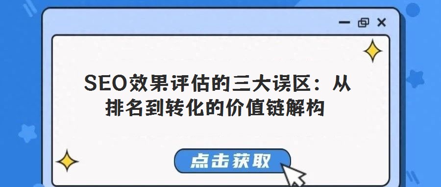  SEO效果評估的三大誤區(qū)：從排名到轉(zhuǎn)化的價值鏈解構(gòu)
